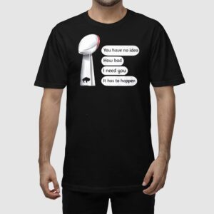 Alternative view of Bills Super Bowl You Have No Idea How Bad I Need You It Has To Happen Shirt