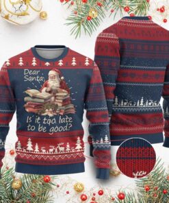 Dear Santa Is It Too Late To Be Good Ugly Christmas Sweater 