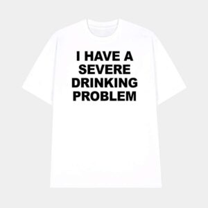 I Have A Severe Drinking Problem Shirt