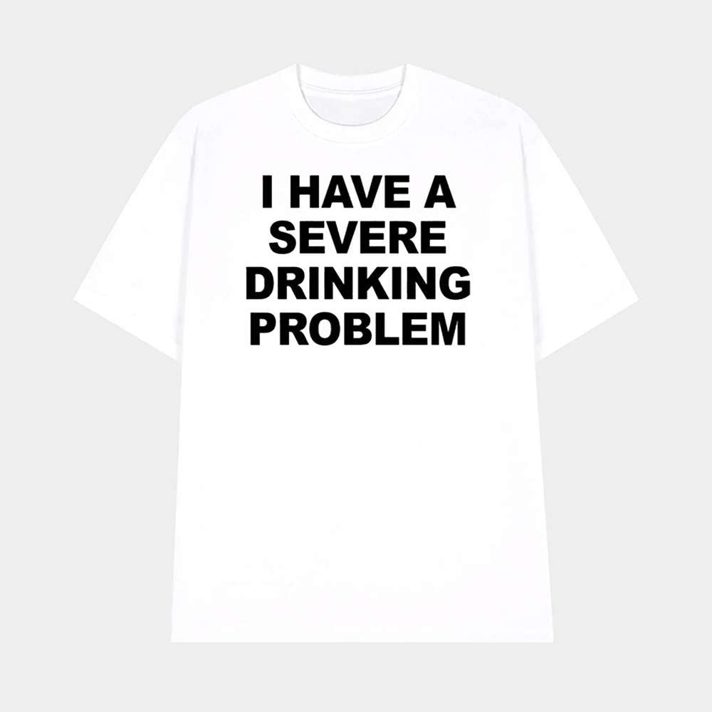 I Have A Severe Drinking Problem Shirt