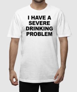 Alternative view of I Have A Severe Drinking Problem Shirt