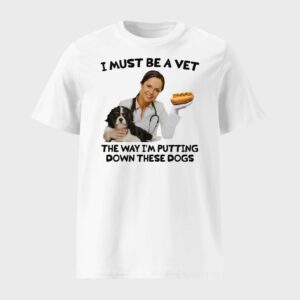 I Must Be A Vet The Way I'm Putting Down These Dogs Shirt