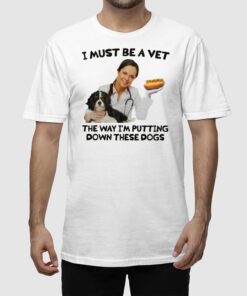 Alternative view of I Must Be A Vet The Way I'm Putting Down These Dogs Shirt