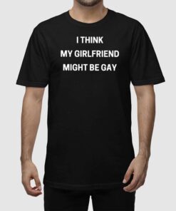 Alternative view of I Think My Girlfriend Might Be Gay Shirt