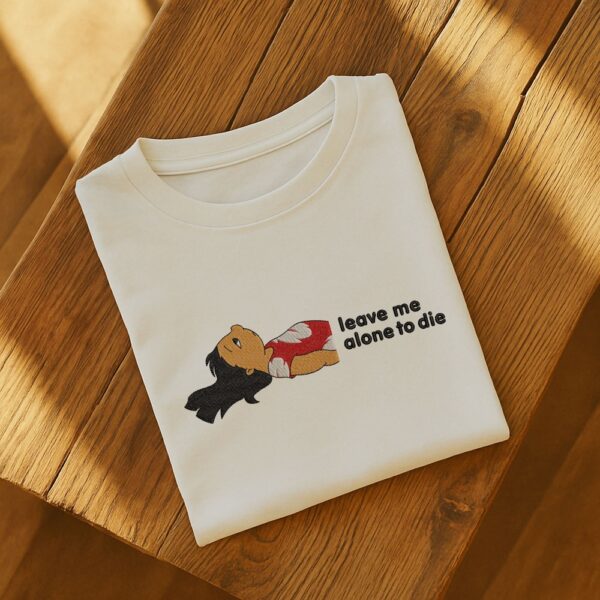 Leave Me Alone To Die Embroidered T-Shirt/Hoodie/Sweatshirt - Image 2
