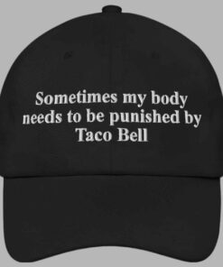 Sometimes my body needs to be punished By Taco Bell Hat