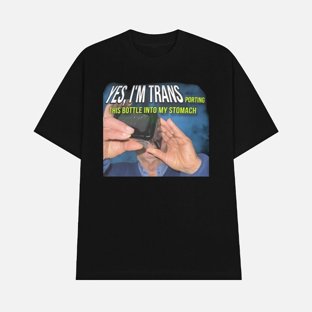 Yes I'm Trans Porting This Bottle Into My Stomach Shirt